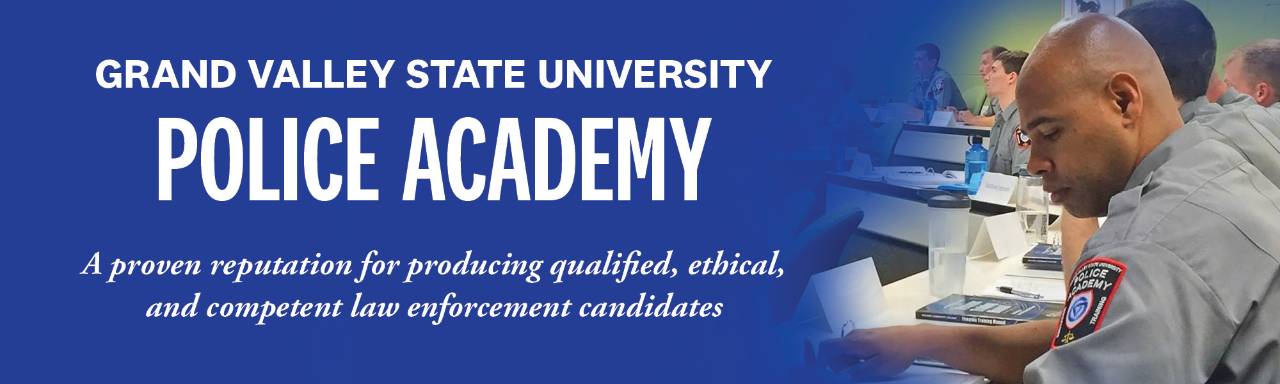 Grand Valley State University Police Academy. A proven reputation for producing qualified, ethical, and competent law enforcement candidates.